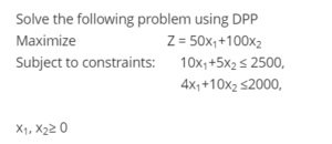 Solve the following problem using DPP Maximize                          Z = 50x1+100x2 Subject to constraints:       10x1+5x2 ≤ 2500, 4x1+10x2 ≤2000, x1, x2≥ 0