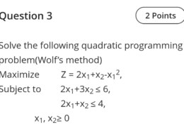 Solve the following quadratic programming problem(Wolf’s method) Maximize        Z = 2×1+x2-x12, Subject to        2×1+3×2 ≤ 6, 2×1+x2 ≤ …
